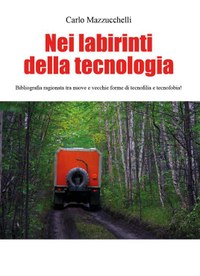 Nei labirinti della tecnologia - Bibliografia ragionata tra nuove e vecchie forme di tecnofilia e tecnofobia!