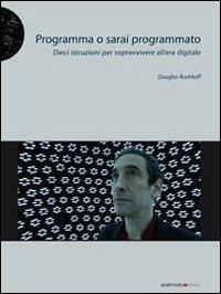 Programma o sarai programmato. Dieci istruzioni per sopravvivere all'era digitale